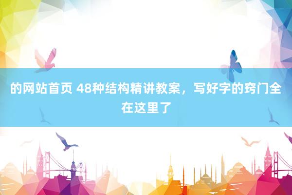 的网站首页 48种结构精讲教案，写好字的窍门全在这里了