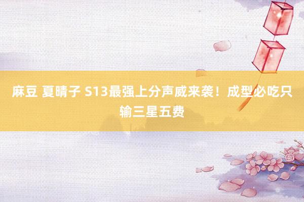 麻豆 夏晴子 S13最强上分声威来袭!成型必吃只输三星五费