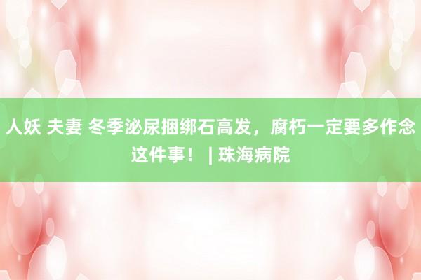 人妖 夫妻 冬季泌尿捆绑石高发，腐朽一定要多作念这件事！ | 珠海病院