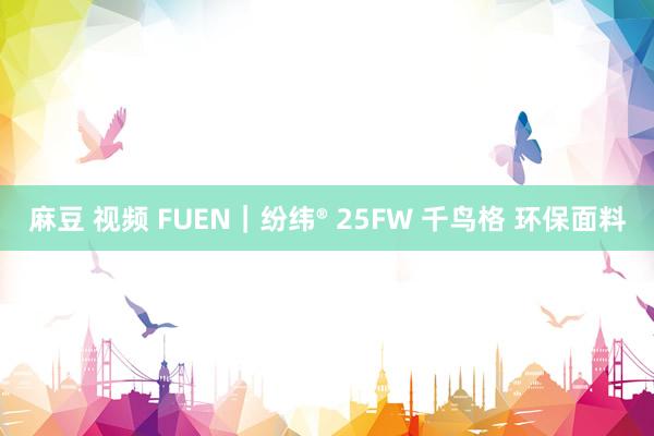 麻豆 视频 FUEN|纷纬® 25FW 千鸟格 环保面料