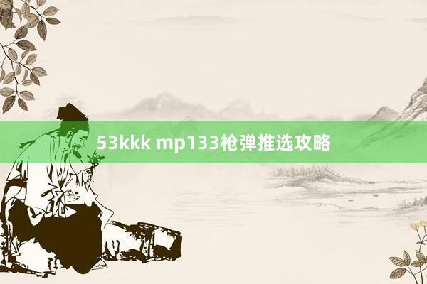 53kkk mp133枪弹推选攻略