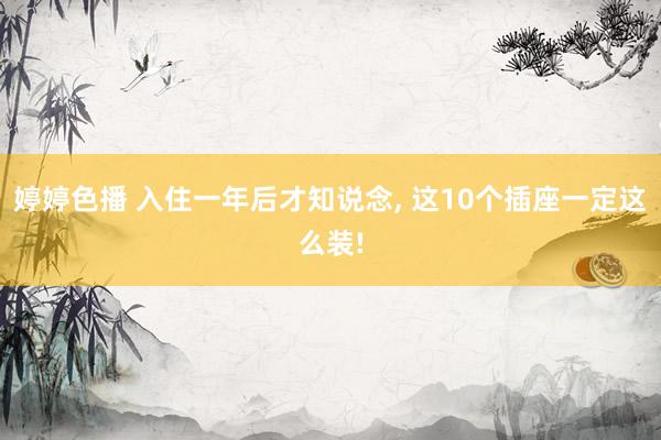 婷婷色播 入住一年后才知说念， 这10个插座一定这么装!