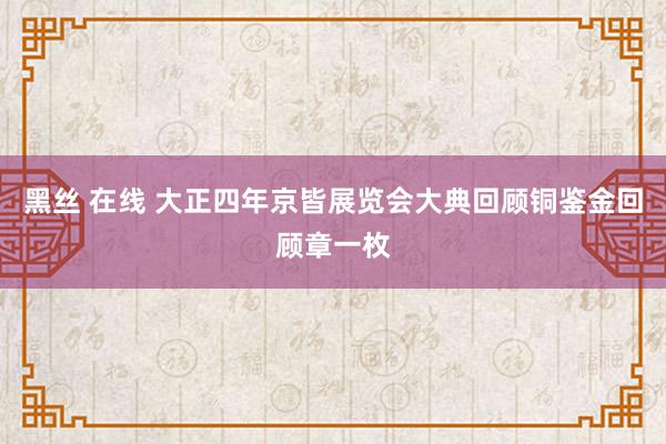 黑丝 在线 大正四年京皆展览会大典回顾铜鉴金回顾章一枚