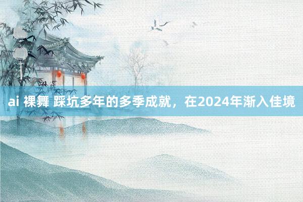 ai 裸舞 踩坑多年的多季成就，在2024年渐入佳境