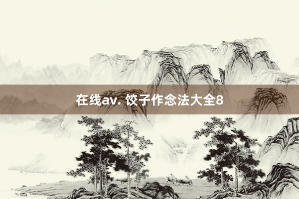 在线av. 饺子作念法大全8