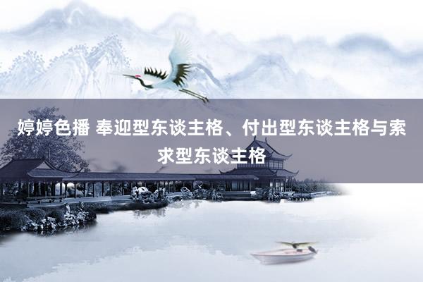 婷婷色播 奉迎型东谈主格、付出型东谈主格与索求型东谈主格