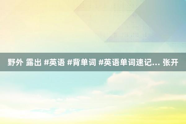 野外 露出 #英语 #背单词 #英语单词速记... 张开