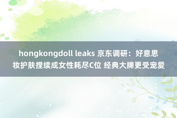 hongkongdoll leaks 京东调研：好意思妆护肤捏续成女性耗尽C位 经典大牌更受宠爱