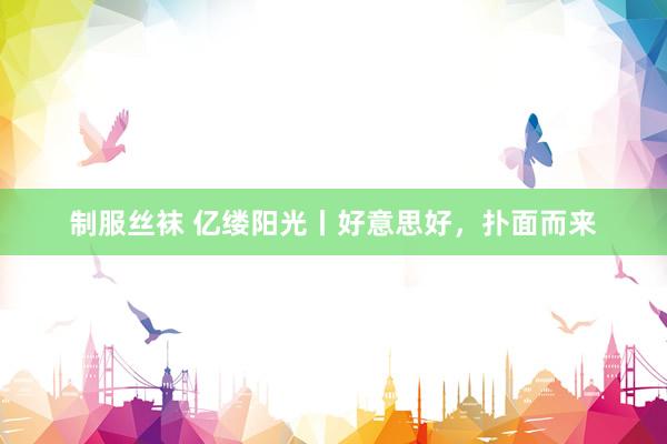 制服丝袜 亿缕阳光丨好意思好，扑面而来