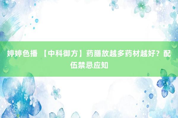 婷婷色播 【中科御方】药膳放越多药材越好？配伍禁忌应知