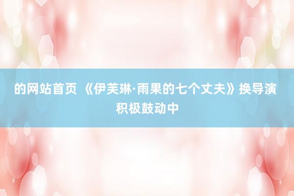 的网站首页 《伊芙琳·雨果的七个丈夫》换导演 积极鼓动中