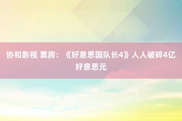协和影视 票房：《好意思国队长4》人人破碎4亿好意思元