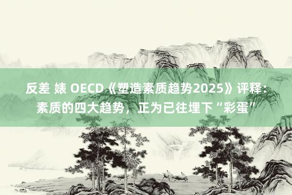 反差 婊 OECD《塑造素质趋势2025》评释：素质的四大趋势，正为已往埋下“彩蛋”