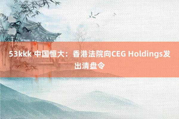 53kkk 中国恒大：香港法院向CEG Holdings发出清盘令