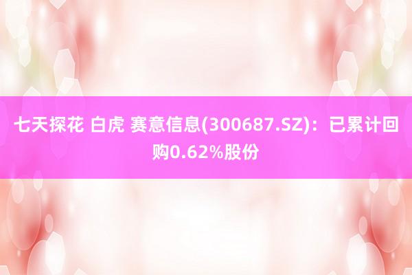 七天探花 白虎 赛意信息(300687.SZ)：已累计回购0.62%股份
