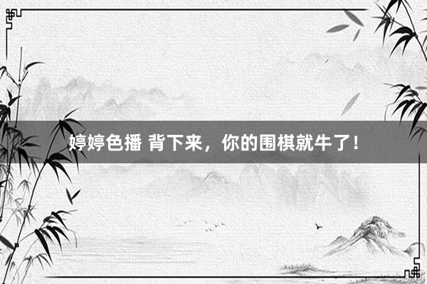 婷婷色播 背下来，你的围棋就牛了！