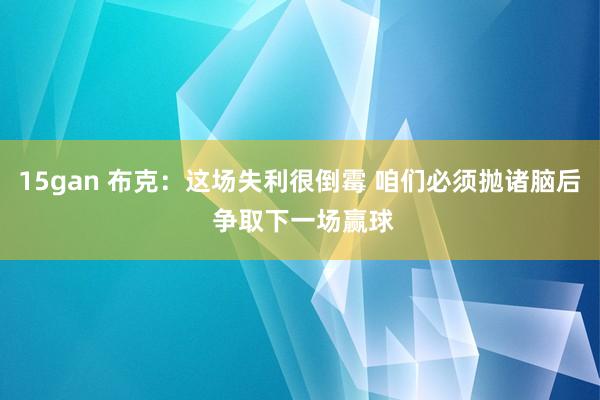 15gan 布克：这场失利很倒霉 咱们必须抛诸脑后 争取下一场赢球