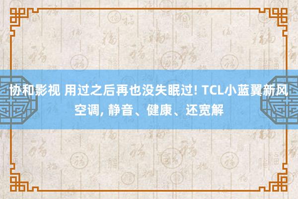 协和影视 用过之后再也没失眠过! TCL小蓝翼新风空调， 静音、健康、还宽解