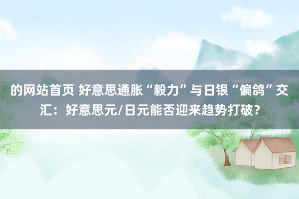 的网站首页 好意思通胀“毅力”与日银“偏鸽”交汇：好意思元/日元能否迎来趋势打破？
