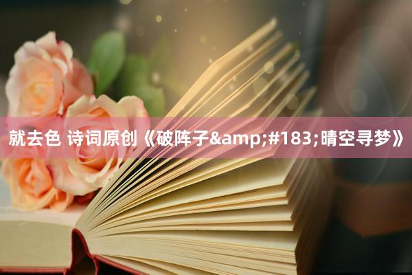 就去色 诗词原创《破阵子&#183;晴空寻梦》