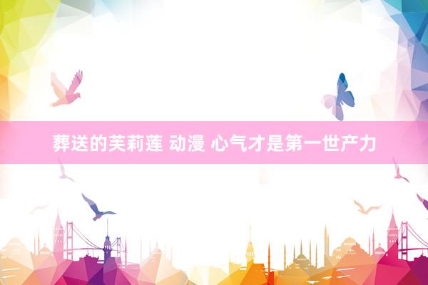 葬送的芙莉莲 动漫 心气才是第一世产力