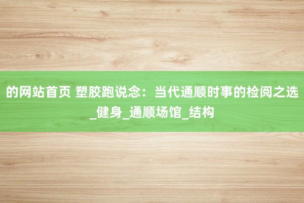 的网站首页 塑胶跑说念：当代通顺时事的检阅之选_健身_通顺场馆_结构