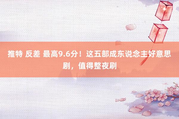 推特 反差 最高9.6分！这五部成东说念主好意思剧，值得整夜刷