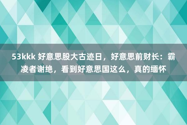 53kkk 好意思股大古迹日，好意思前财长：霸凌者谢绝，看到好意思国这么，真的缅怀