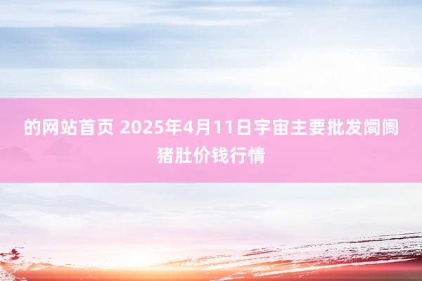 的网站首页 2025年4月11日宇宙主要批发阛阓猪肚价钱行情