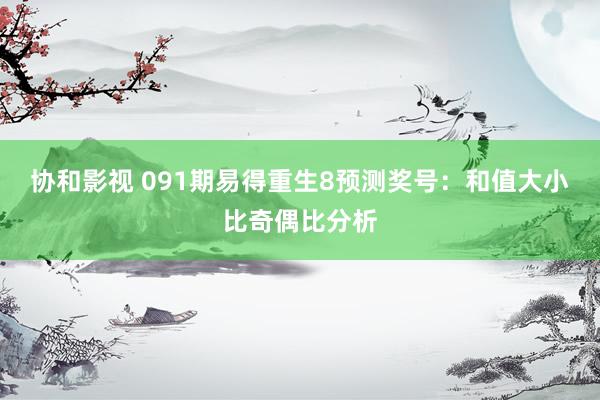 协和影视 091期易得重生8预测奖号：和值大小比奇偶比分析