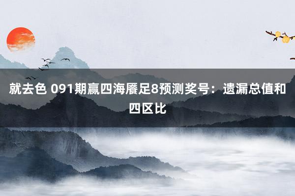 就去色 091期赢四海餍足8预测奖号：遗漏总值和四区比