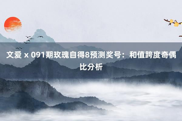 文爱 x 091期玫瑰自得8预测奖号：和值跨度奇偶比分析