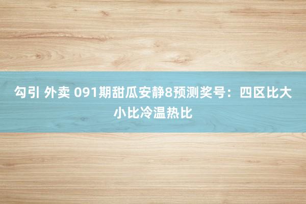 勾引 外卖 091期甜瓜安静8预测奖号：四区比大小比冷温热比