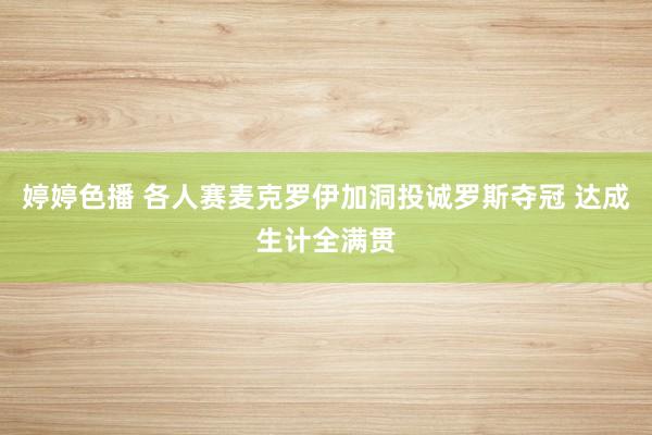婷婷色播 各人赛麦克罗伊加洞投诚罗斯夺冠 达成生计全满贯