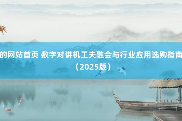 的网站首页 数字对讲机工夫融会与行业应用选购指南（2025版）
