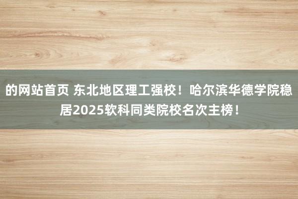 的网站首页 东北地区理工强校！哈尔滨华德学院稳居2025软科同类院校名次主榜！