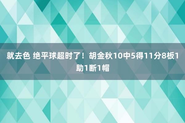 就去色 绝平球超时了！胡金秋10中5得11分8板1助1断1帽