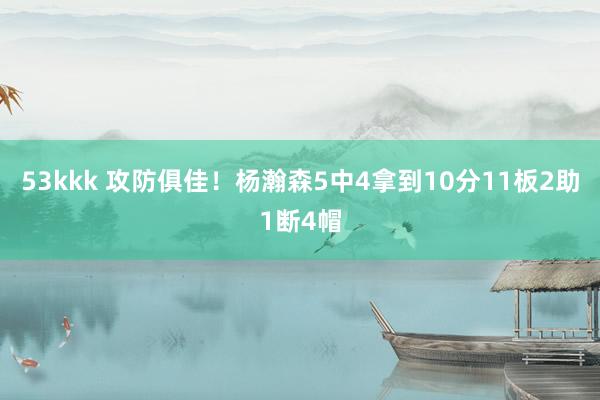 53kkk 攻防俱佳！杨瀚森5中4拿到10分11板2助1断4帽