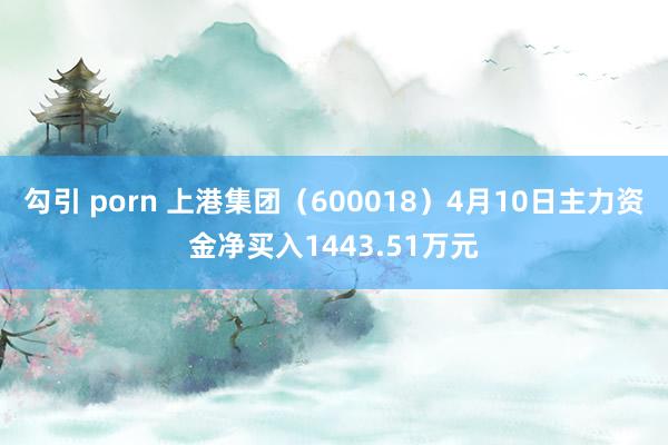 勾引 porn 上港集团（600018）4月10日主力资金净买入1443.51万元