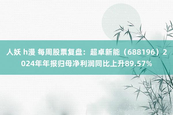 人妖 h漫 每周股票复盘：超卓新能（688196）2024年年报归母净利润同比上升89.57%
