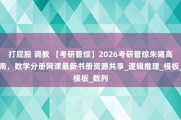 打屁股 调教 【考研管综】2026考研管综朱曦高分指南，数学分册网课最新书册资源共享_逻辑推理_模板_数列