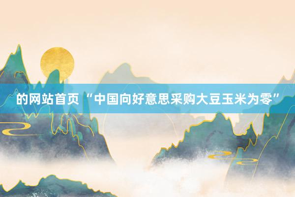 的网站首页 “中国向好意思采购大豆玉米为零”