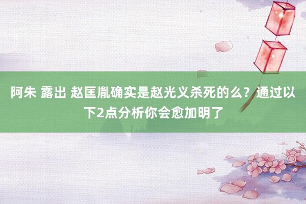 阿朱 露出 赵匡胤确实是赵光义杀死的么？通过以下2点分析你会愈加明了