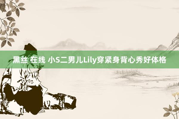 黑丝 在线 小S二男儿Lily穿紧身背心秀好体格