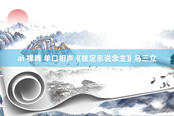ai 裸舞 单口相声《核定东说念主》马三立