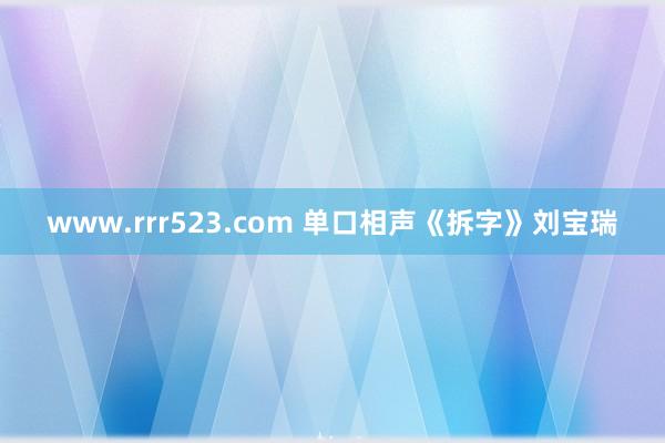 www.rrr523.com 单口相声《拆字》刘宝瑞
